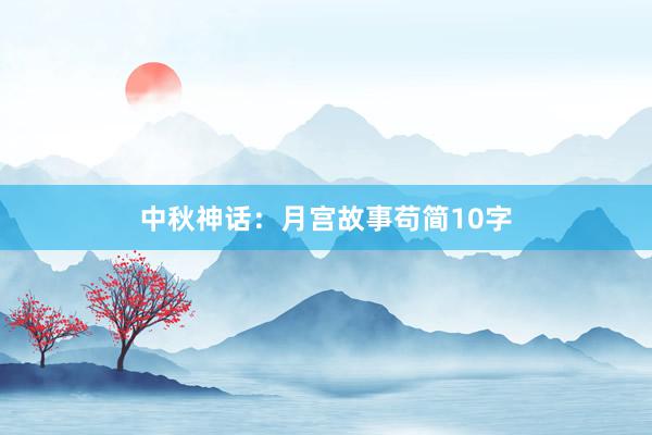 中秋神话:月宫故事苟简10字